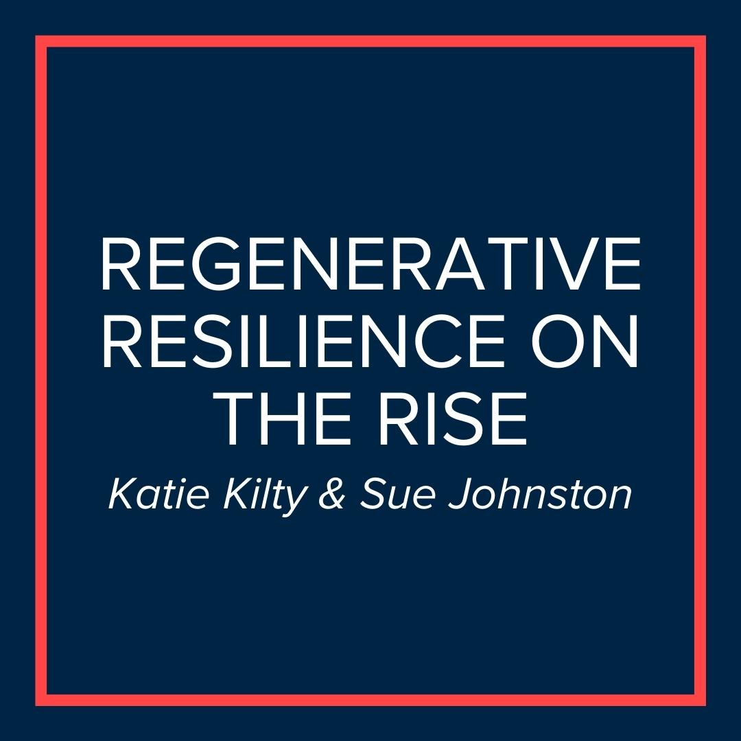 Webinar | Regenerative Resilience on the Rise (Katie Kilty & Sue Johnston)